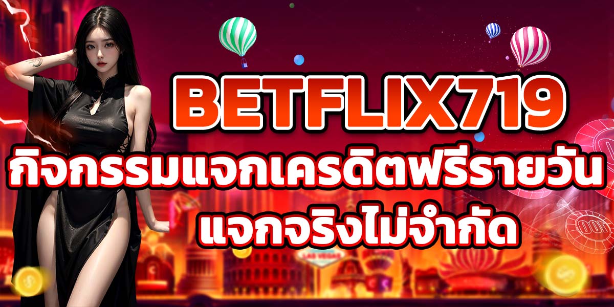BETFLIX719 กิจกรรมแจกเครดิตฟรีรายวัน แจกจริงไม่จำกัด