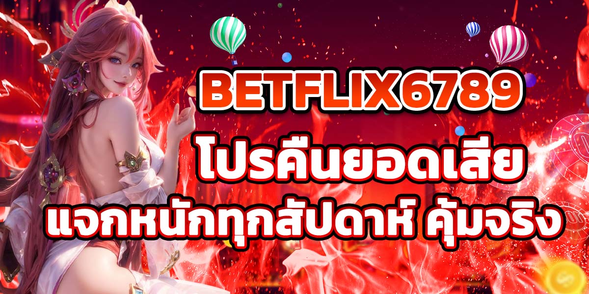 BETFLIX6789 โปรคืนยอดเสีย แจกหนักทุกสัปดาห์ คุ้มจริง