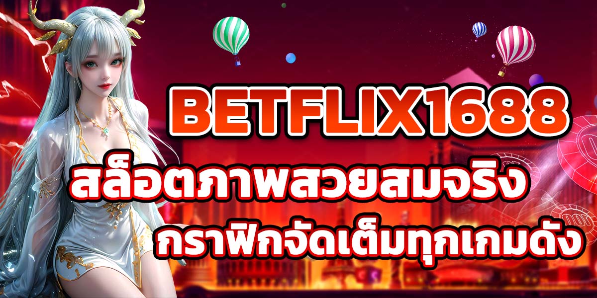 BETFLIX1688 สล็อตภาพสวยสมจริง กราฟิกจัดเต็มทุกเกมดัง