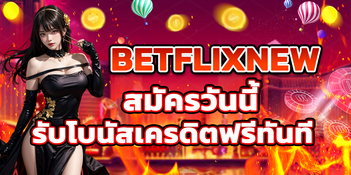 BETFLIXNEW สมัครวันนี้รับโบนัสเครดิตฟรีทันที